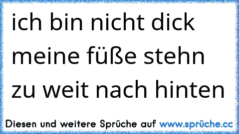 ich bin nicht dick meine füße stehn zu weit nach hinten