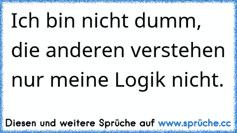 Ich bin nicht dumm, die anderen verstehen nur meine Logik nicht.