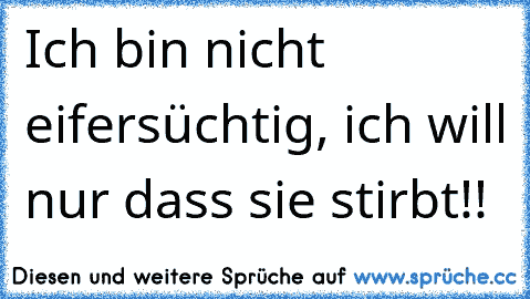 Ich bin nicht eifersüchtig, ich will nur dass sie stirbt!!