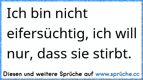 Ich bin nicht eifersüchtig, ich will nur, dass sie stirbt.