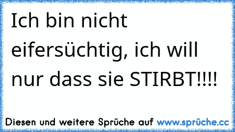 Ich bin nicht eifersüchtig, ich will nur dass sie STIRBT!!!!