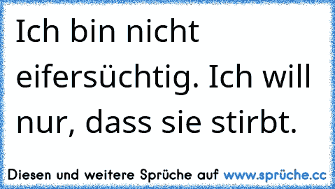 Ich bin nicht eifersüchtig. Ich will nur, dass sie stirbt.