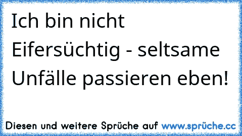 Ich bin nicht Eifersüchtig - seltsame Unfälle passieren eben!