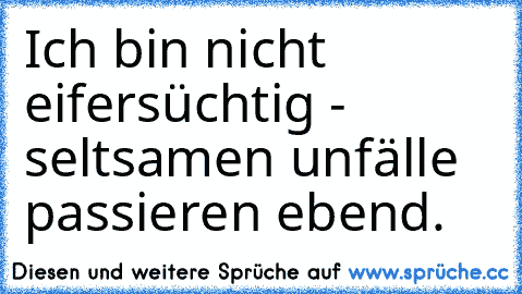 Ich bin nicht eifersüchtig - seltsamen unfälle passieren ebend.