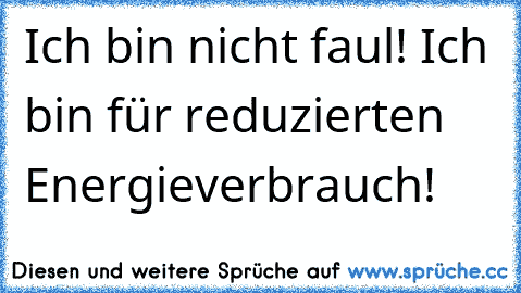 Ich bin nicht faul! Ich bin für reduzierten Energieverbrauch!