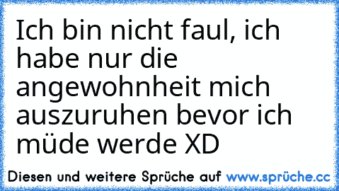 Ich bin nicht faul, ich habe nur die angewohnheit mich auszuruhen bevor ich müde werde XD