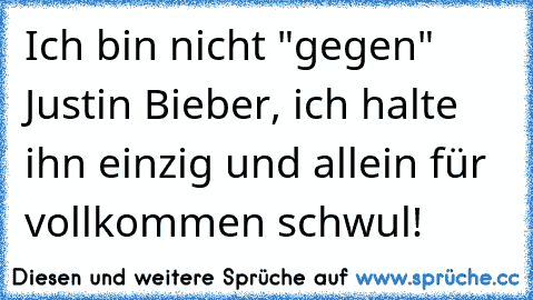 Ich bin nicht "gegen" Justin Bieber, ich halte ihn einzig und allein für vollkommen schwul!