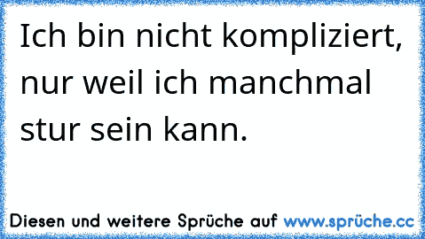 Ich bin nicht kompliziert, nur weil ich manchmal stur sein kann.