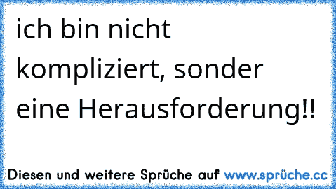 ich bin nicht kompliziert, sonder eine Herausforderung!!