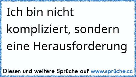 Ich bin nicht kompliziert, sondern eine Herausforderung