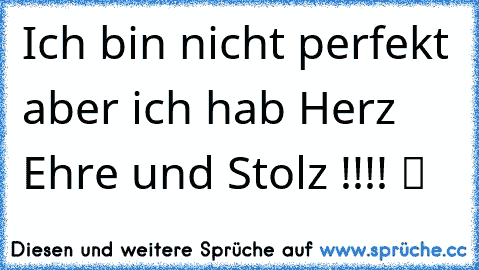 Ich bin nicht perfekt aber ich hab Herz Ehre und Stolz !!!! ツ