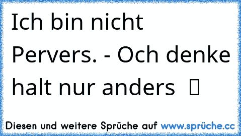 Ich bin nicht Pervers. - Och denke halt nur anders  ツ