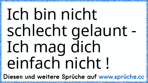 Ich bin nicht schlecht gelaunt - Ich mag dich einfach nicht !