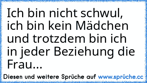 Ich bin nicht schwul, ich bin kein Mädchen und trotzdem bin ich in jeder Beziehung die Frau...