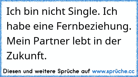 Ich bin nicht Single. Ich habe eine Fernbeziehung. Mein Partner lebt in der Zukunft.