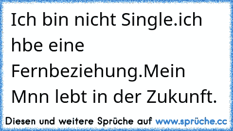 Ich bin nicht Single.
ich hαbe eine Fernbeziehung.
Mein Mαnn lebt in der Zukunft.♥