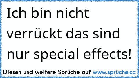 Ich bin nicht verrückt das sind nur special effects!