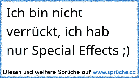 Ich bin nicht verrückt, ich hab nur Special Effects ;)