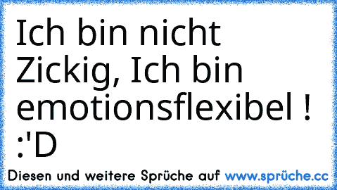 Ich bin nicht Zickig, Ich bin emotionsflexibel ! :'D