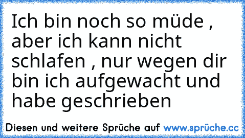 Ich bin noch so müde , aber ich kann nicht schlafen , nur wegen dir bin ich aufgewacht und habe geschrieben ♥