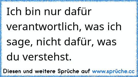 Ich bin nur dafür verantwortlich, was ich sage, nicht dafür, was du verstehst.