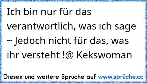 Ich bin nur für das verantwortlich, was ich sage ~ Jedoch nicht für das, was ihr versteht !
@ Kekswoman