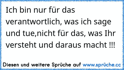 Ich bin nur für das verantwortlich, was ich sage und tue,
nicht für das, was Ihr versteht und daraus macht !!!