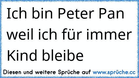 Ich bin Peter Pan weil ich für immer Kind bleibe ♥