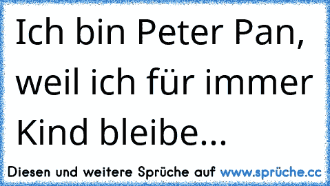 Ich bin Peter Pan, weil ich für immer Kind bleibe...