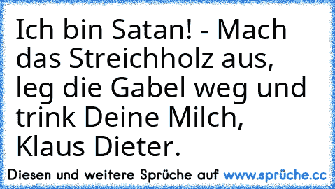 Ich bin Satan! - Mach das Streichholz aus, leg die Gabel weg und trink Deine Milch, Klaus Dieter.