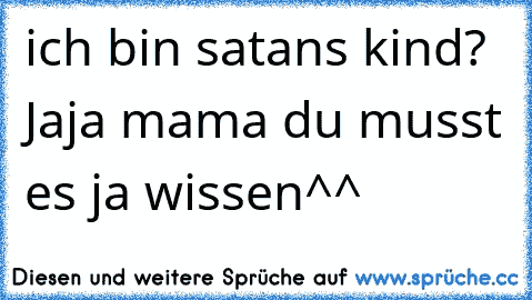 ich bin satans kind? Jaja mama du musst es ja wissen^^