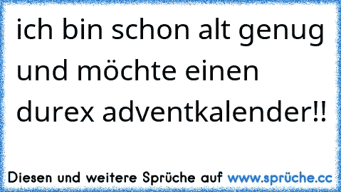 ich bin schon alt genug und möchte einen durex adventkalender!!