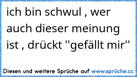 ich bin schwul , wer auch dieser meinung ist , drückt ''gefällt mir''