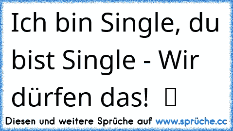 Ich bin Single, du bist Single - Wir dürfen das! ♥ ツ