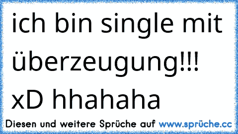 ich bin single mit überzeugung!!! xD 
hhahaha