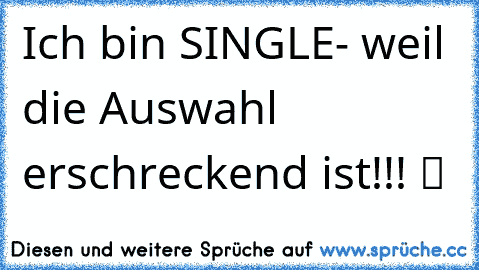 Ich bin SINGLE- weil die Auswahl erschreckend ist!!! ツ