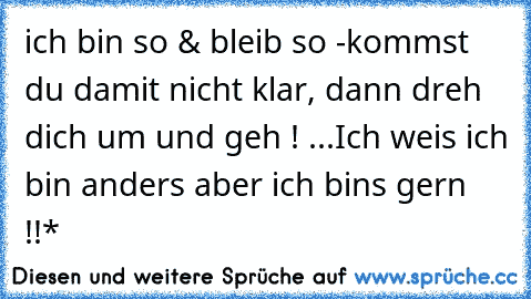 ich bin so & bleib so -kommst du damit nicht klar, dann dreh dich um und geh !° ...Ich weis ich bin anders aber ich bins gern !!*