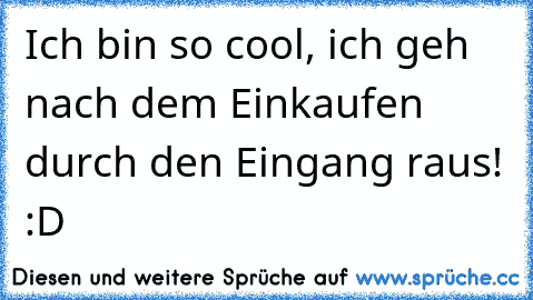 Ich bin so cool, ich geh nach dem Einkaufen durch den Eingang raus! :D