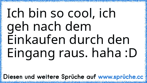 Ich bin so cool, ich geh nach dem Einkaufen durch den Eingang raus. haha :D