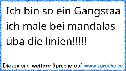 Ich bin so ein Gangstaa ich male bei mandalas üba die linien!!!!!