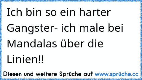 Ich bin so ein harter Gangster- ich male bei Mandalas über die Linien!!