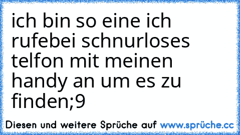 ich bin so eine ich rufebei schnurloses telfon mit meinen handy an um es zu finden;9