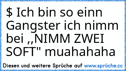 $ Ich bin so einn Gangster ich nimm bei ,,NIMM ZWEI SOFT" muahahaha