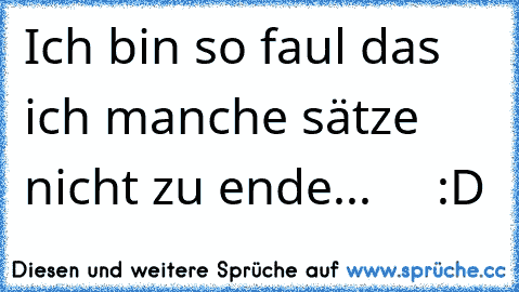 Ich bin so faul das ich manche sätze nicht zu ende...     :D