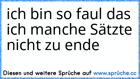 ich bin so faul das ich manche Sätzte nicht zu ende