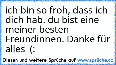 ich bin so froh, dass ich dich hab. du bist eine meiner besten Freundinnen. Danke für alles ♥ (: