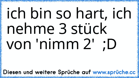 ich bin so hart, ich nehme 3 stück von 'nimm 2'  ;D