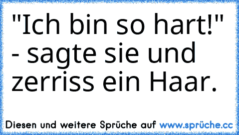 "Ich bin so hart!" - sagte sie und zerriss ein Haar.