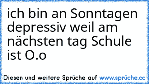 ich bin an Sonntagen depressiv weil am nächsten tag Schule ist O.o