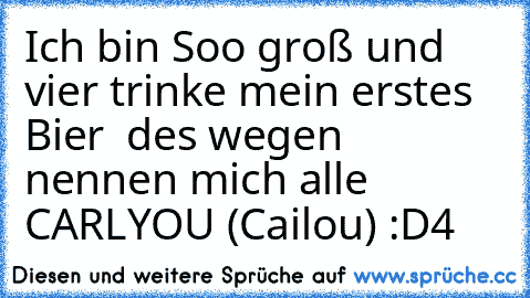 Ich bin Soo groß und vier trinke mein erstes Bier  des wegen nennen mich alle CARLYOU (Cailou) :D4